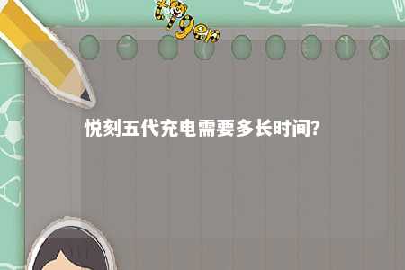 悦刻五代充电需要多长时间
？ 
